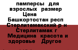 памперсы  для взрослых 3размер › Цена ­ 450 - Башкортостан респ., Стерлитамакский р-н, Стерлитамак г. Медицина, красота и здоровье » Другое   